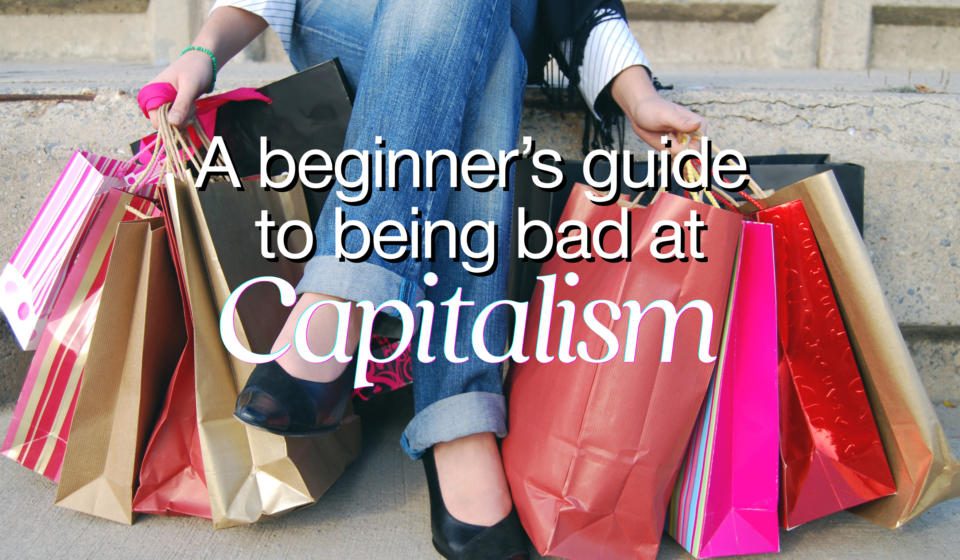 a beginners guide to being bad at capitalism